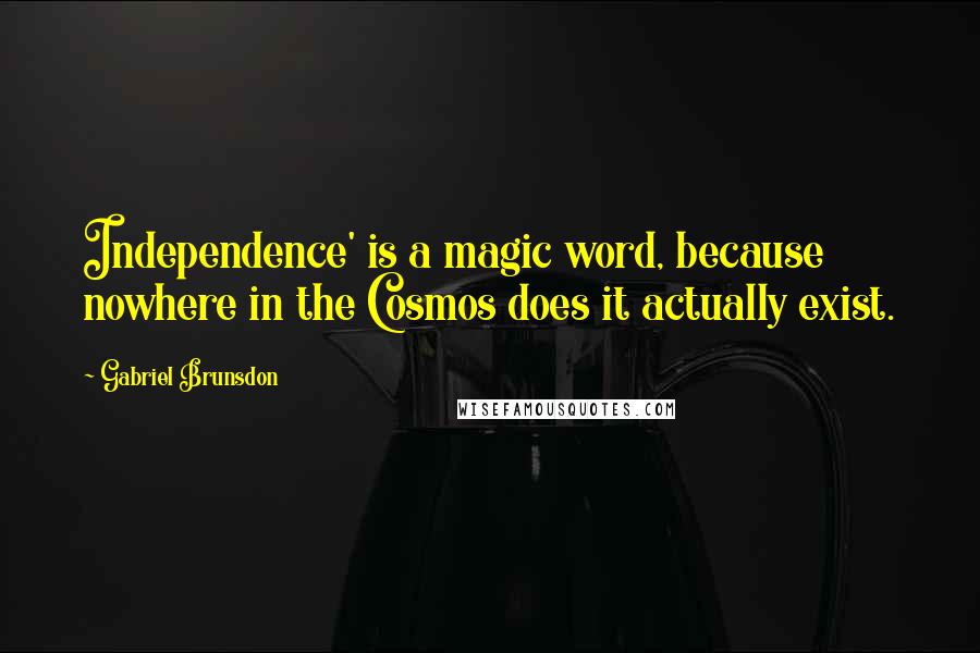 Gabriel Brunsdon Quotes: Independence' is a magic word, because nowhere in the Cosmos does it actually exist.