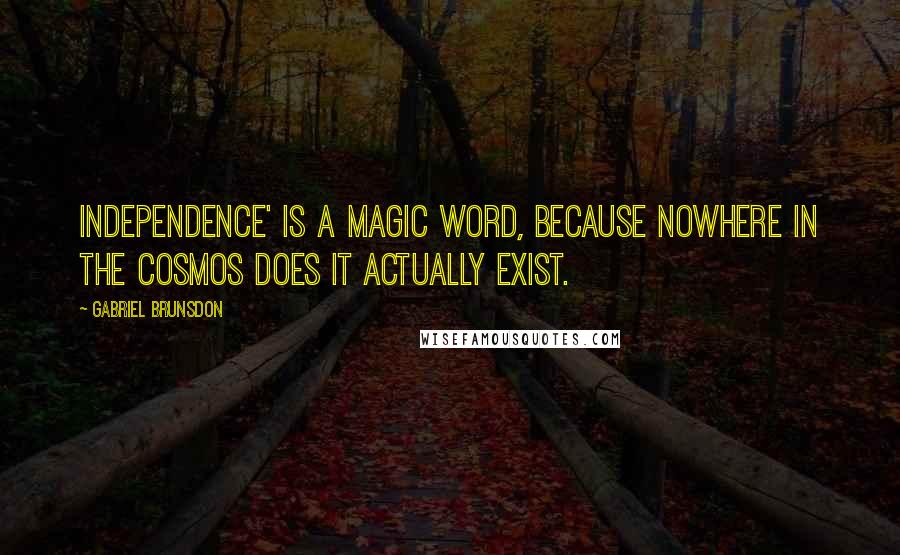 Gabriel Brunsdon Quotes: Independence' is a magic word, because nowhere in the Cosmos does it actually exist.