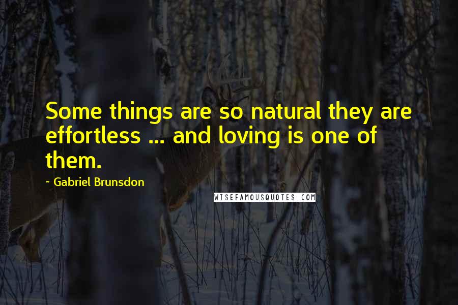 Gabriel Brunsdon Quotes: Some things are so natural they are effortless ... and loving is one of them.