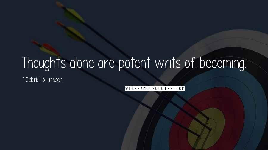 Gabriel Brunsdon Quotes: Thoughts alone are potent writs of becoming.