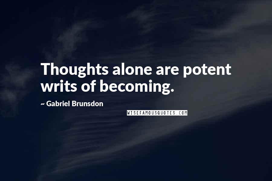 Gabriel Brunsdon Quotes: Thoughts alone are potent writs of becoming.