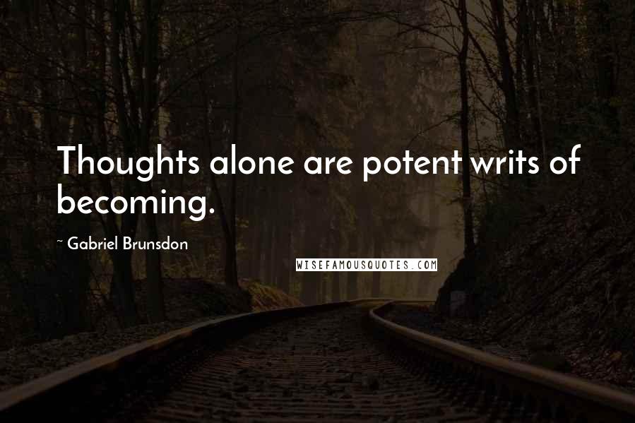 Gabriel Brunsdon Quotes: Thoughts alone are potent writs of becoming.