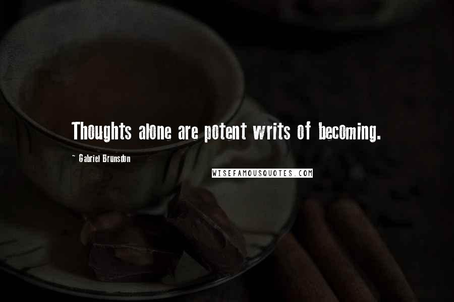 Gabriel Brunsdon Quotes: Thoughts alone are potent writs of becoming.