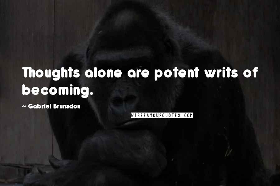 Gabriel Brunsdon Quotes: Thoughts alone are potent writs of becoming.