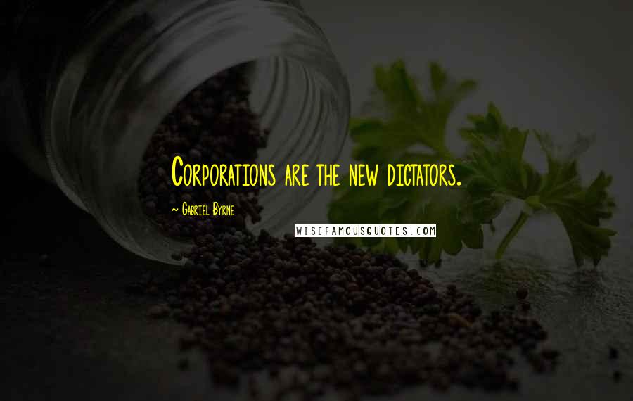 Gabriel Byrne Quotes: Corporations are the new dictators.