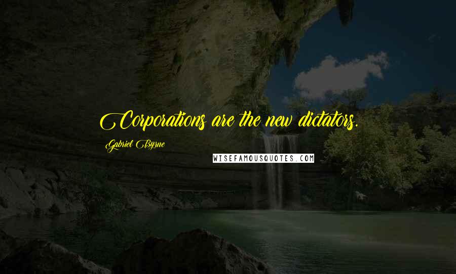 Gabriel Byrne Quotes: Corporations are the new dictators.