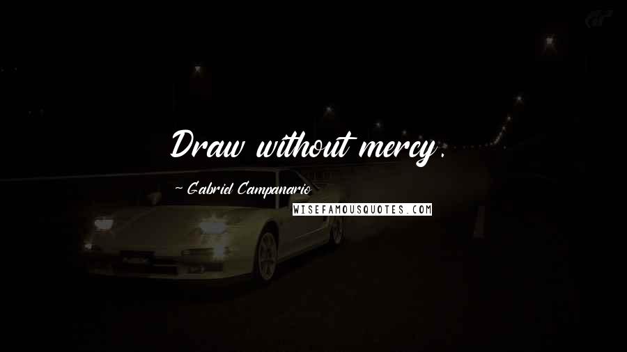 Gabriel Campanario Quotes: Draw without mercy.