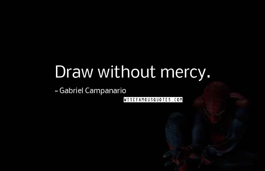 Gabriel Campanario Quotes: Draw without mercy.