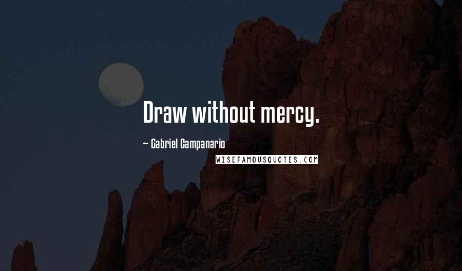 Gabriel Campanario Quotes: Draw without mercy.