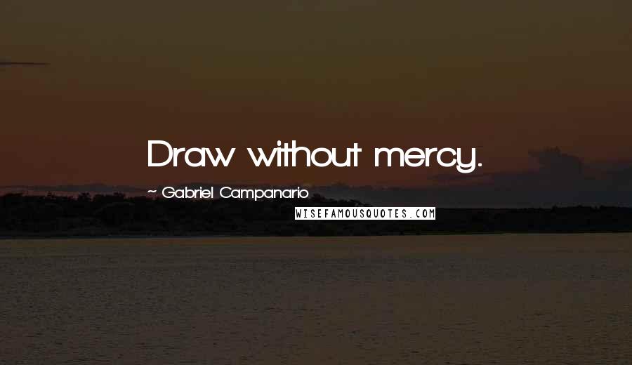 Gabriel Campanario Quotes: Draw without mercy.
