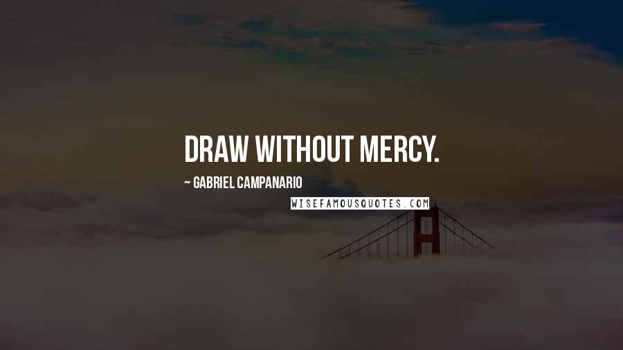 Gabriel Campanario Quotes: Draw without mercy.
