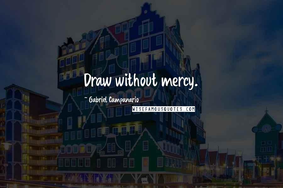 Gabriel Campanario Quotes: Draw without mercy.