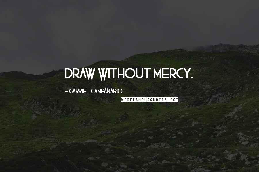 Gabriel Campanario Quotes: Draw without mercy.