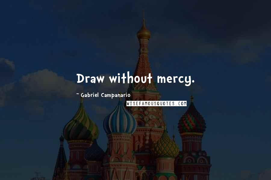 Gabriel Campanario Quotes: Draw without mercy.