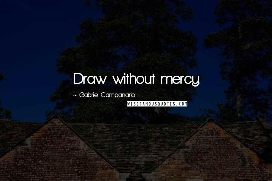 Gabriel Campanario Quotes: Draw without mercy.