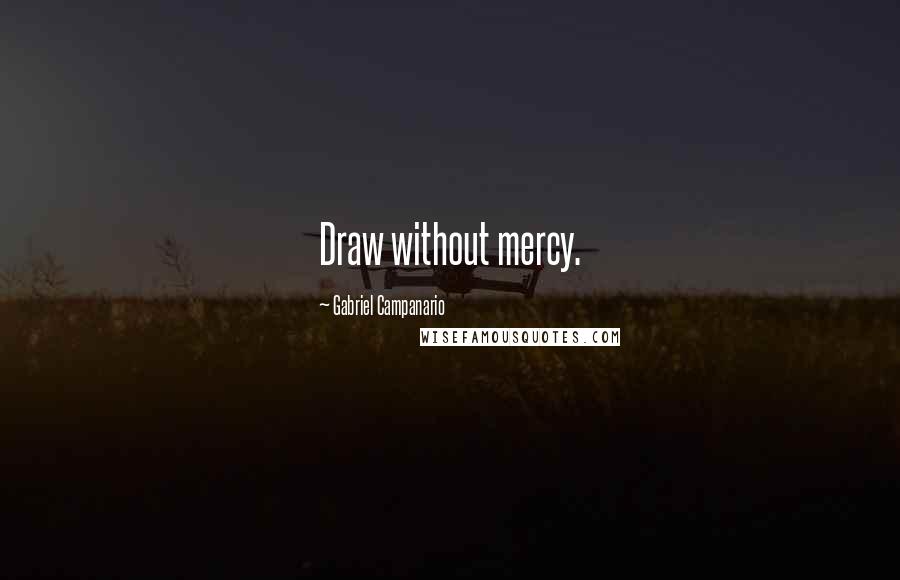 Gabriel Campanario Quotes: Draw without mercy.