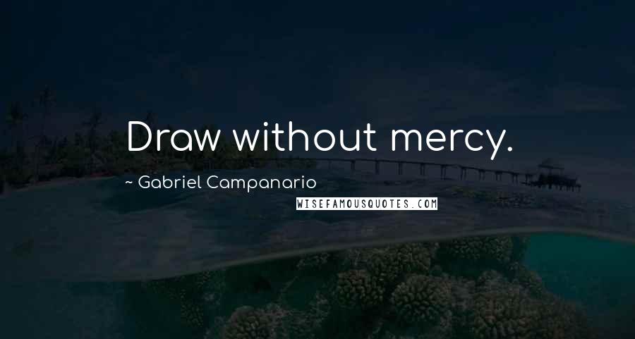 Gabriel Campanario Quotes: Draw without mercy.