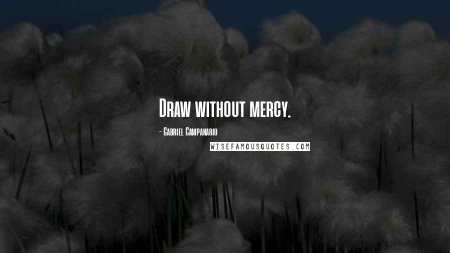 Gabriel Campanario Quotes: Draw without mercy.