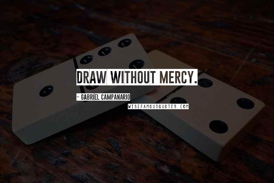 Gabriel Campanario Quotes: Draw without mercy.