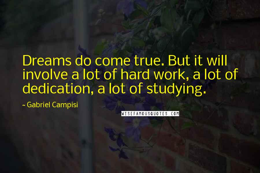 Gabriel Campisi Quotes: Dreams do come true. But it will involve a lot of hard work, a lot of dedication, a lot of studying.