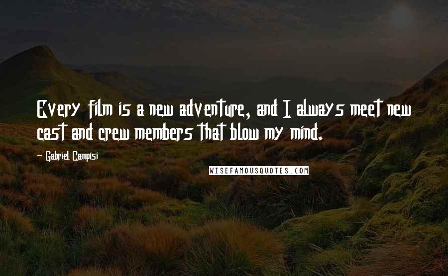 Gabriel Campisi Quotes: Every film is a new adventure, and I always meet new cast and crew members that blow my mind.