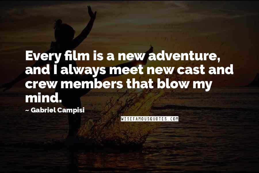 Gabriel Campisi Quotes: Every film is a new adventure, and I always meet new cast and crew members that blow my mind.