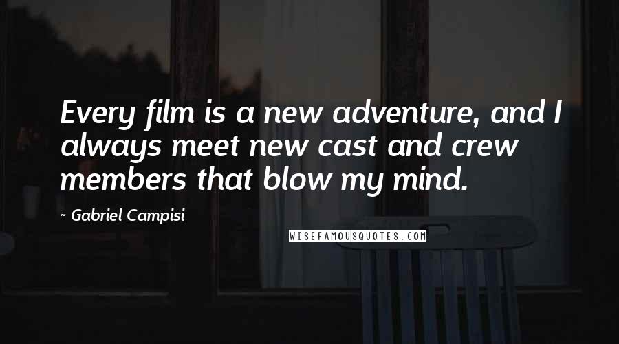 Gabriel Campisi Quotes: Every film is a new adventure, and I always meet new cast and crew members that blow my mind.