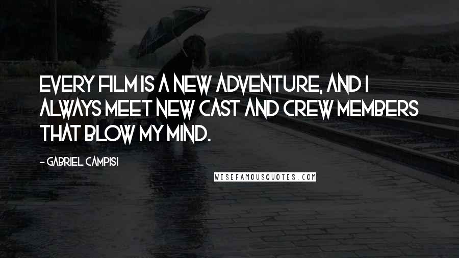 Gabriel Campisi Quotes: Every film is a new adventure, and I always meet new cast and crew members that blow my mind.