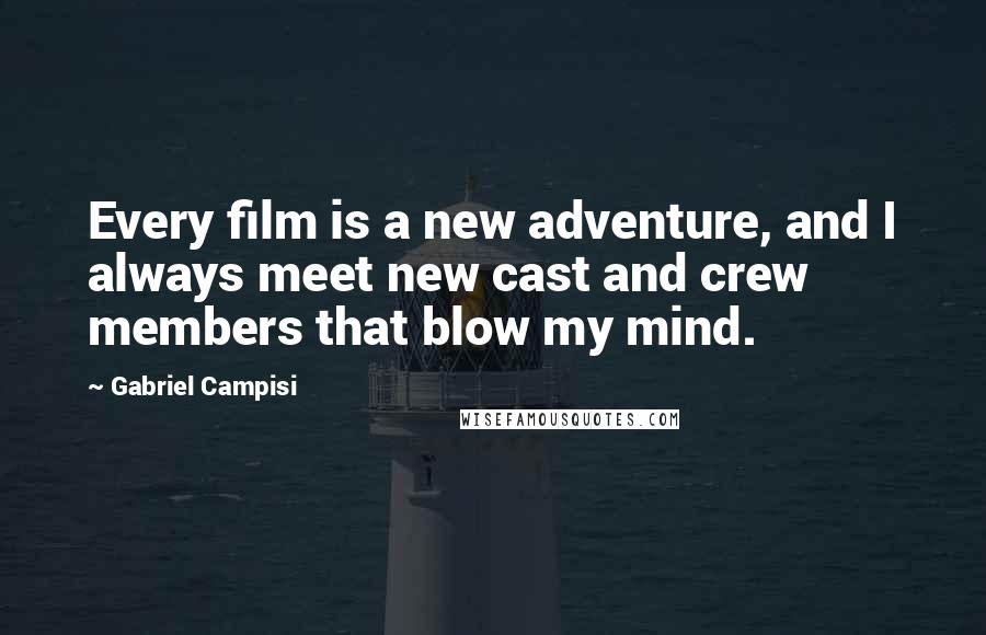 Gabriel Campisi Quotes: Every film is a new adventure, and I always meet new cast and crew members that blow my mind.
