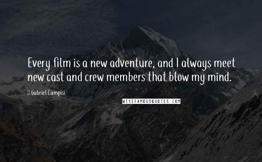 Gabriel Campisi Quotes: Every film is a new adventure, and I always meet new cast and crew members that blow my mind.
