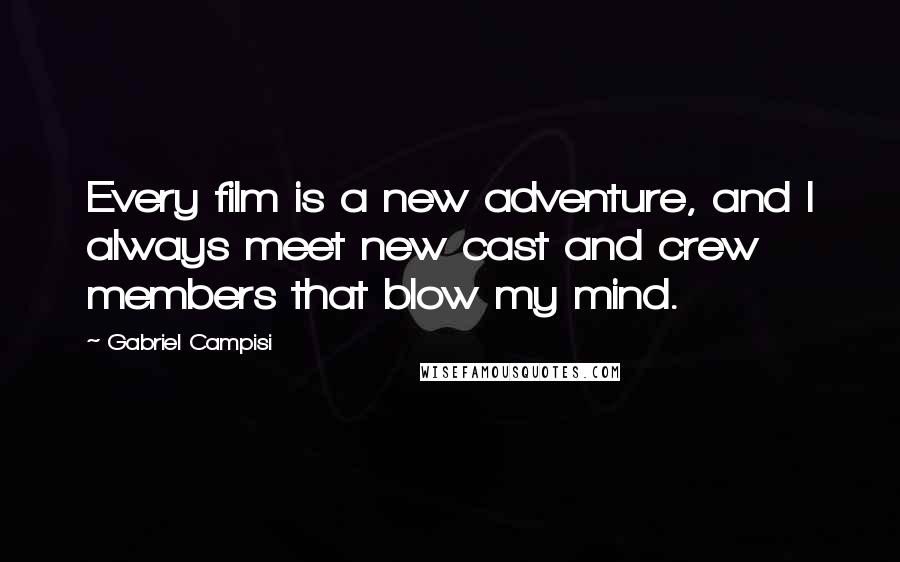 Gabriel Campisi Quotes: Every film is a new adventure, and I always meet new cast and crew members that blow my mind.