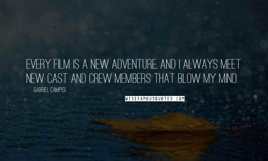 Gabriel Campisi Quotes: Every film is a new adventure, and I always meet new cast and crew members that blow my mind.
