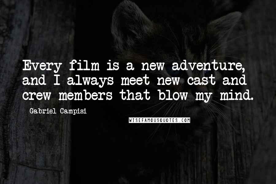 Gabriel Campisi Quotes: Every film is a new adventure, and I always meet new cast and crew members that blow my mind.