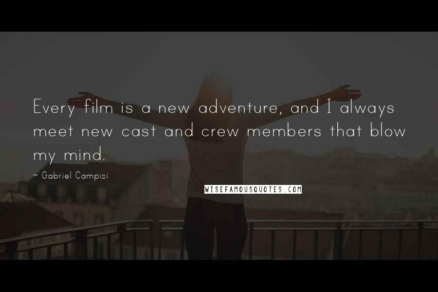 Gabriel Campisi Quotes: Every film is a new adventure, and I always meet new cast and crew members that blow my mind.