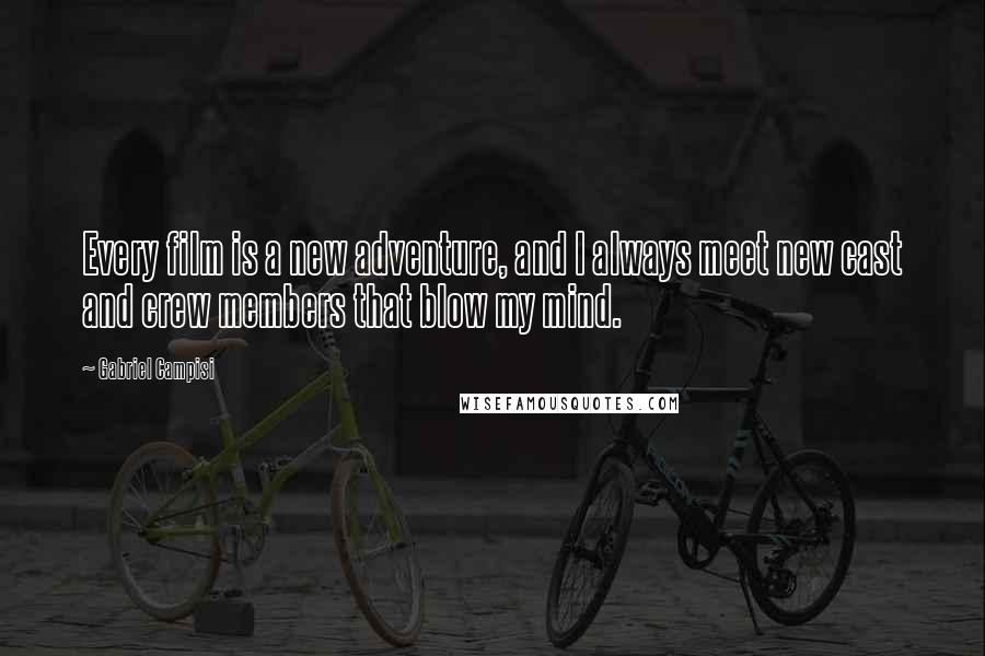 Gabriel Campisi Quotes: Every film is a new adventure, and I always meet new cast and crew members that blow my mind.