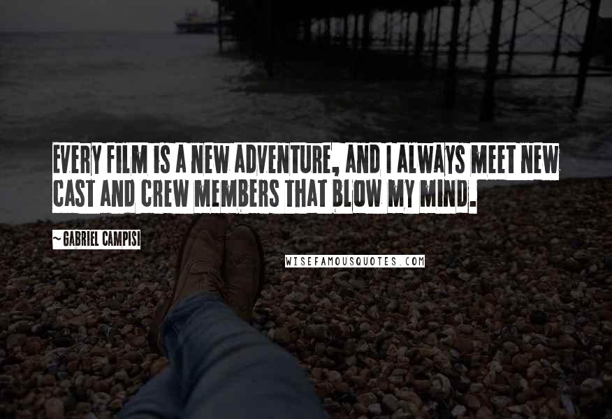 Gabriel Campisi Quotes: Every film is a new adventure, and I always meet new cast and crew members that blow my mind.