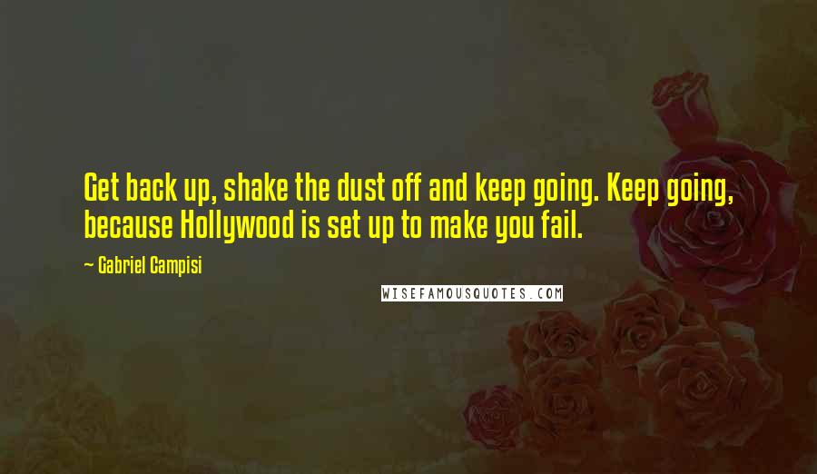 Gabriel Campisi Quotes: Get back up, shake the dust off and keep going. Keep going, because Hollywood is set up to make you fail.