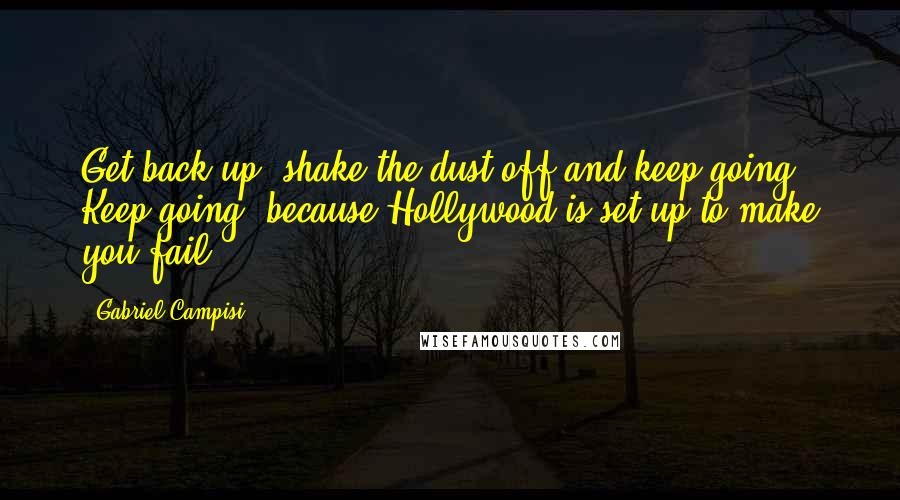 Gabriel Campisi Quotes: Get back up, shake the dust off and keep going. Keep going, because Hollywood is set up to make you fail.