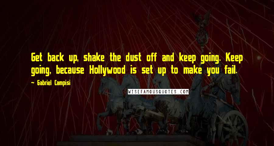 Gabriel Campisi Quotes: Get back up, shake the dust off and keep going. Keep going, because Hollywood is set up to make you fail.