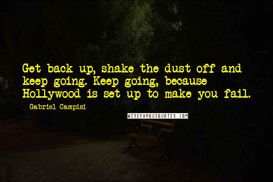 Gabriel Campisi Quotes: Get back up, shake the dust off and keep going. Keep going, because Hollywood is set up to make you fail.