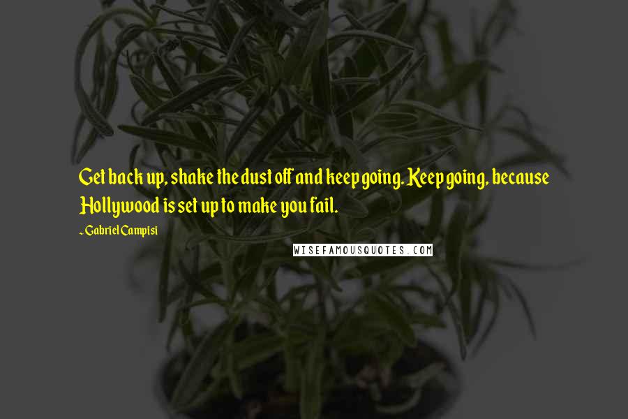 Gabriel Campisi Quotes: Get back up, shake the dust off and keep going. Keep going, because Hollywood is set up to make you fail.