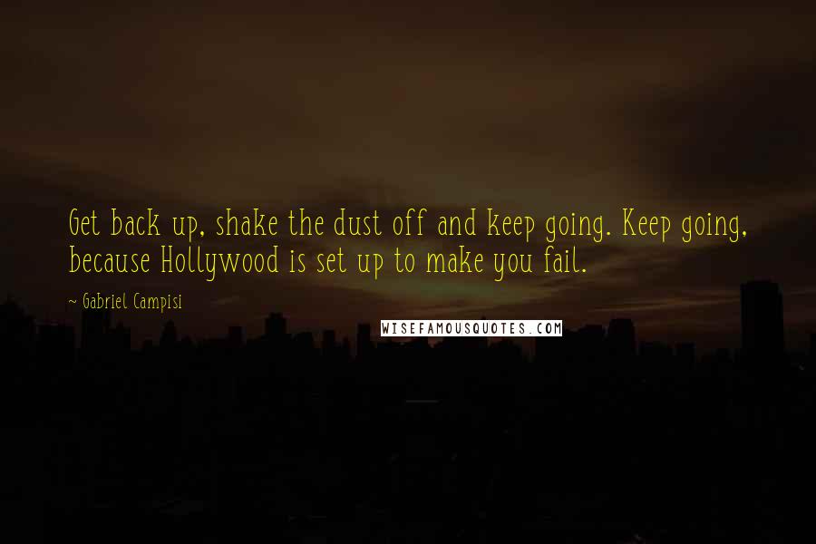 Gabriel Campisi Quotes: Get back up, shake the dust off and keep going. Keep going, because Hollywood is set up to make you fail.