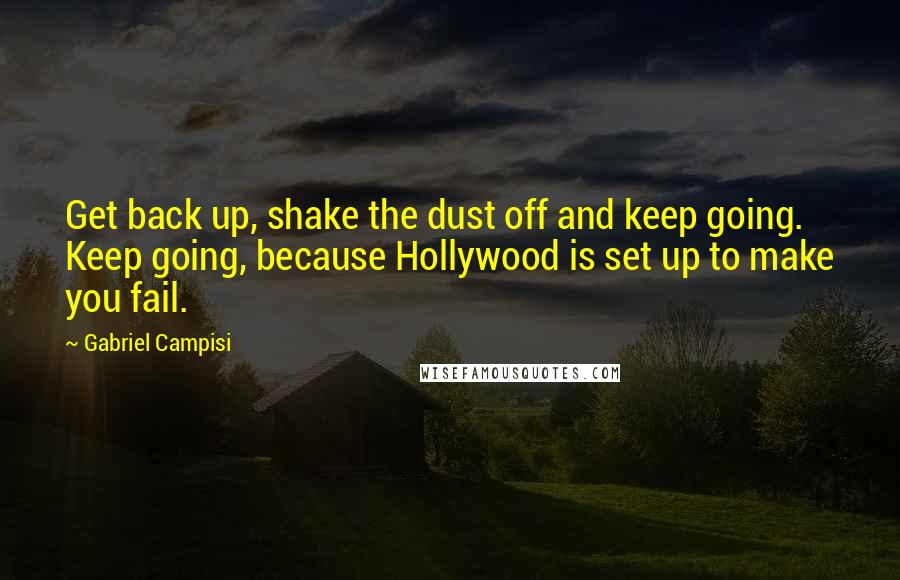 Gabriel Campisi Quotes: Get back up, shake the dust off and keep going. Keep going, because Hollywood is set up to make you fail.
