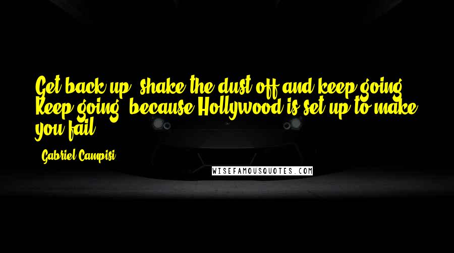Gabriel Campisi Quotes: Get back up, shake the dust off and keep going. Keep going, because Hollywood is set up to make you fail.