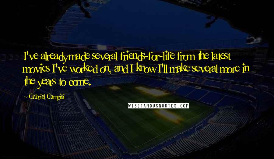 Gabriel Campisi Quotes: I've already made several friends-for-life from the latest movies I've worked on, and I know I'll make several more in the years to come.