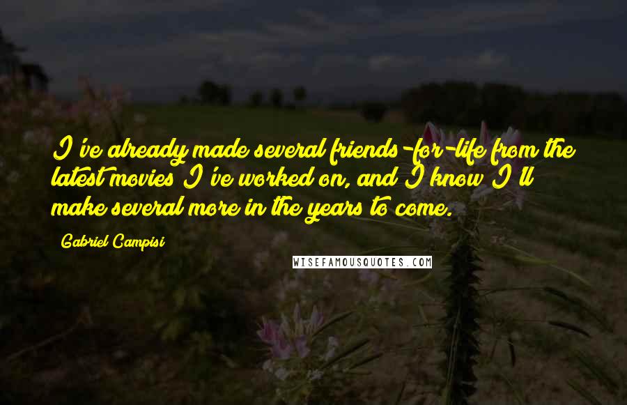 Gabriel Campisi Quotes: I've already made several friends-for-life from the latest movies I've worked on, and I know I'll make several more in the years to come.