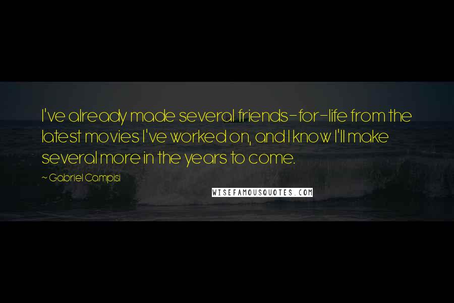 Gabriel Campisi Quotes: I've already made several friends-for-life from the latest movies I've worked on, and I know I'll make several more in the years to come.