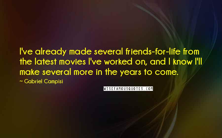 Gabriel Campisi Quotes: I've already made several friends-for-life from the latest movies I've worked on, and I know I'll make several more in the years to come.