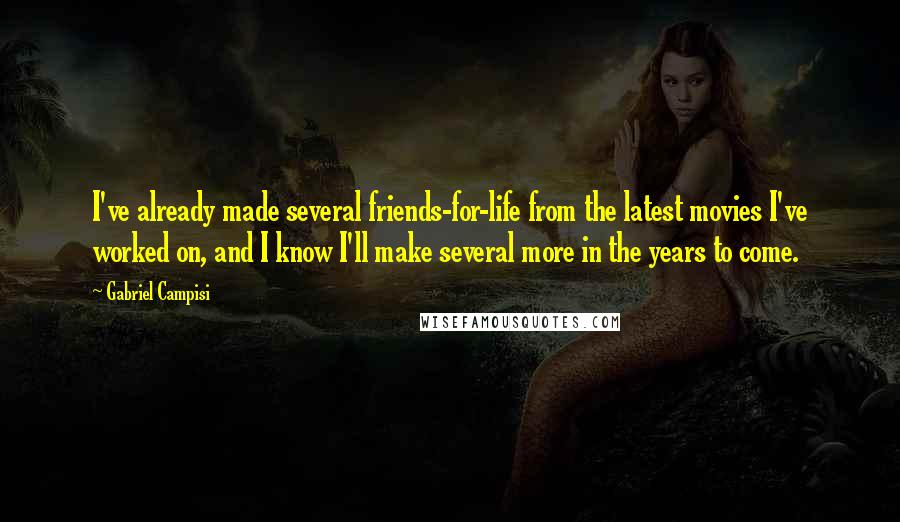 Gabriel Campisi Quotes: I've already made several friends-for-life from the latest movies I've worked on, and I know I'll make several more in the years to come.