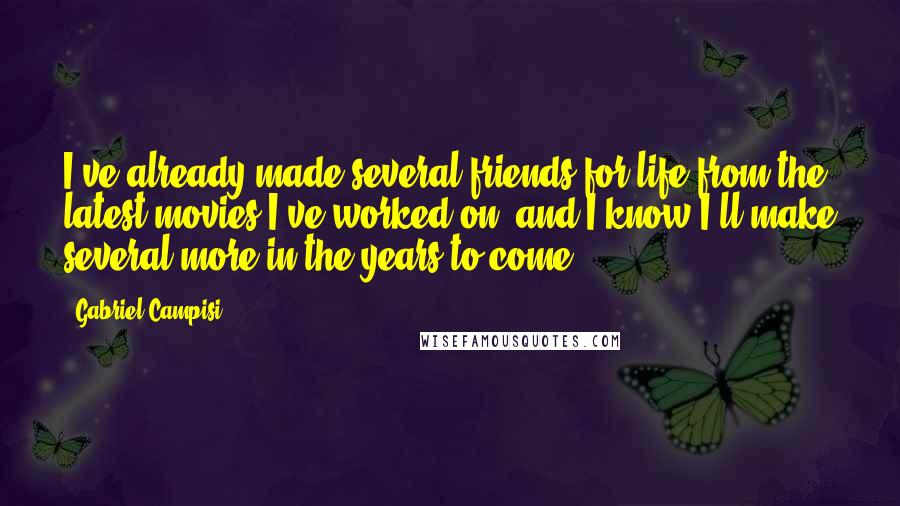 Gabriel Campisi Quotes: I've already made several friends-for-life from the latest movies I've worked on, and I know I'll make several more in the years to come.